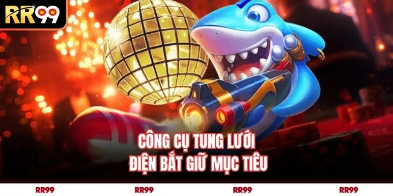 Công cụ tung lưới điện bắt giữ mục tiêu