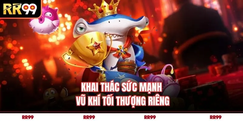 Khai thác sức mạnh vũ khí tối thượng riêng