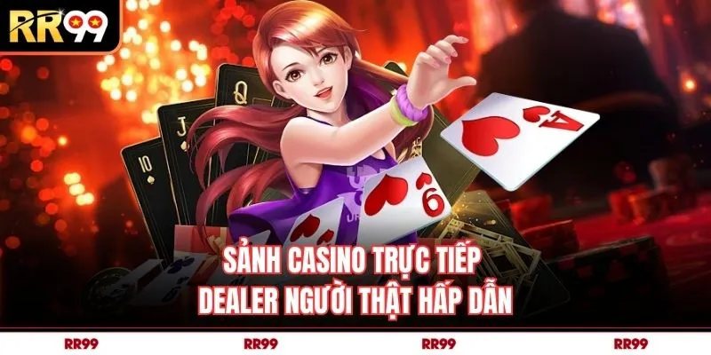 Sảnh casino trực tiếp dealer người thật hấp dẫn